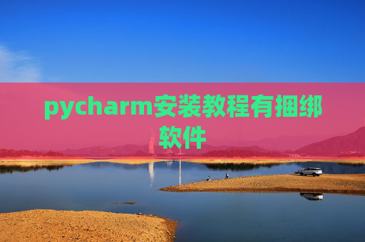 pycharm安装教程有捆绑软件 pycharm安装教程有捆绑软件